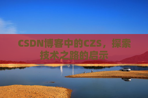 CSDN博客中的CZS，探索技术之路的启示